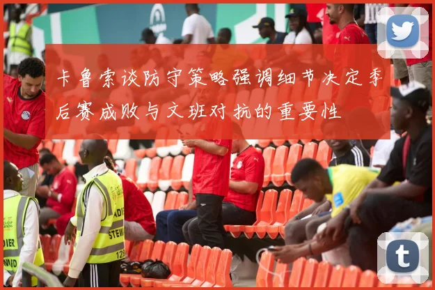 卡鲁索谈防守策略强调细节决定季后赛成败与文班对抗的重要性