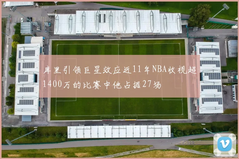 库里引领巨星效应近11年NBA收视超1400万的比赛中他占据27场