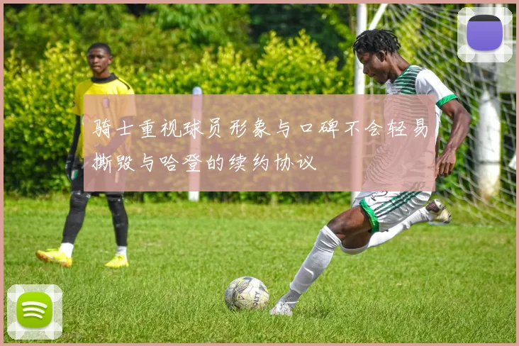 骑士重视球员形象与口碑不会轻易撕毁与哈登的续约协议