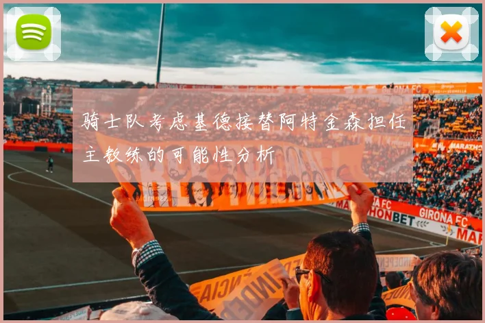 骑士队考虑基德接替阿特金森担任主教练的可能性分析