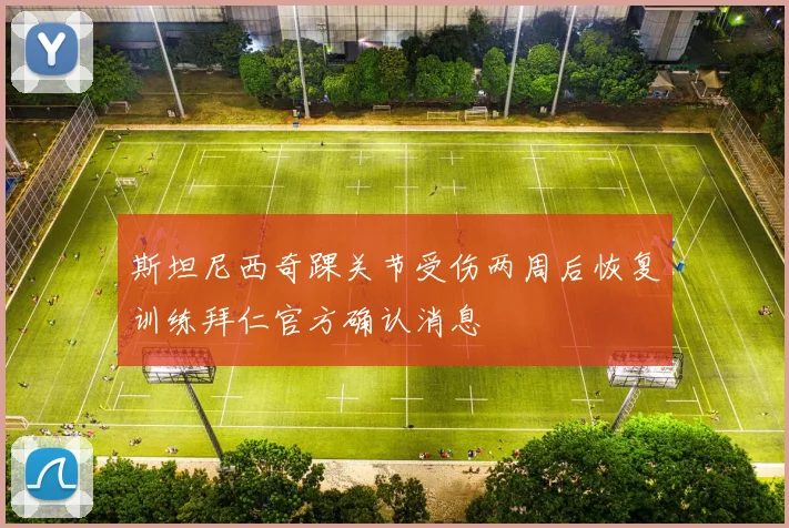 斯坦尼西奇踝关节受伤两周后恢复训练拜仁官方确认消息